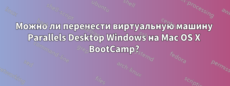 Можно ли перенести виртуальную машину Parallels Desktop Windows на Mac OS X BootCamp?