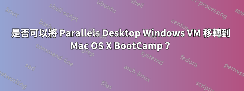 是否可以將 Parallels Desktop Windows VM 移轉到 Mac OS X BootCamp？