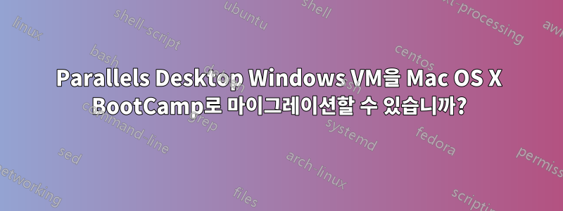 Parallels Desktop Windows VM을 Mac OS X BootCamp로 마이그레이션할 수 있습니까?