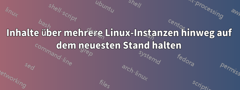 Inhalte über mehrere Linux-Instanzen hinweg auf dem neuesten Stand halten