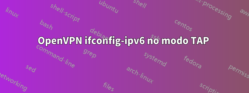 OpenVPN ifconfig-ipv6 no modo TAP