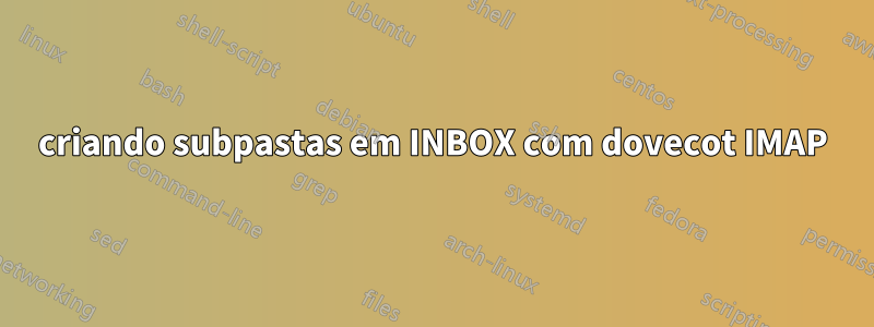 criando subpastas em INBOX com dovecot IMAP