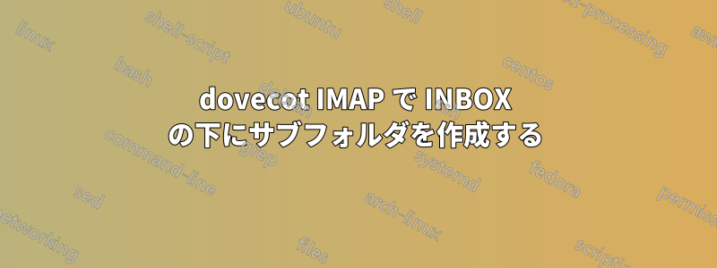 dovecot IMAP で INBOX の下にサブフォルダを作成する