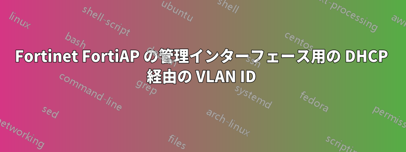 Fortinet FortiAP の管理インターフェース用の DHCP 経由の VLAN ID