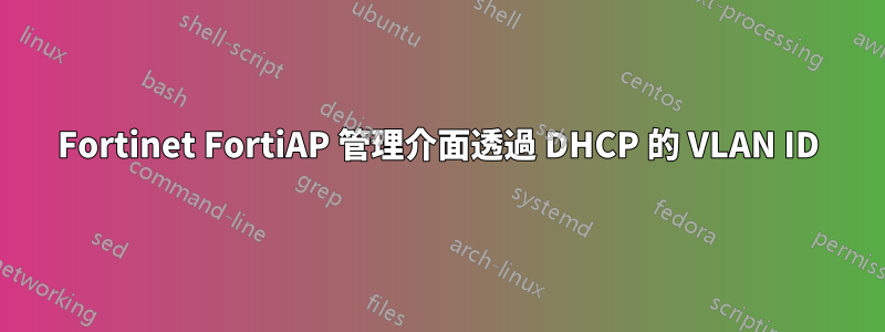 Fortinet FortiAP 管理介面透過 DHCP 的 VLAN ID