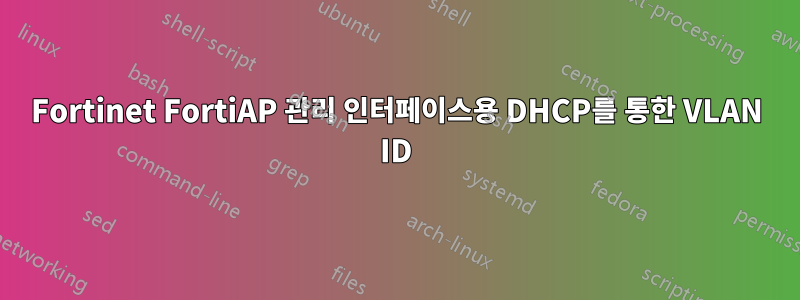 Fortinet FortiAP 관리 인터페이스용 DHCP를 통한 VLAN ID