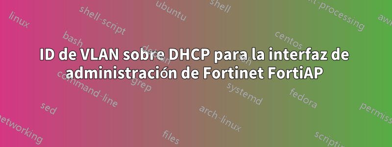 ID de VLAN sobre DHCP para la interfaz de administración de Fortinet FortiAP