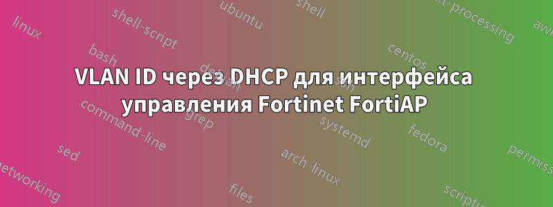 VLAN ID через DHCP для интерфейса управления Fortinet FortiAP