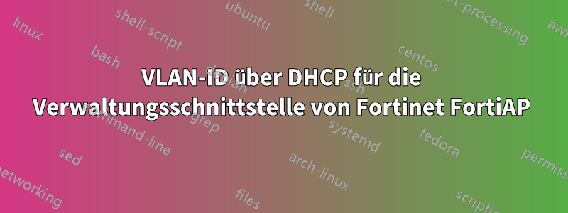 VLAN-ID über DHCP für die Verwaltungsschnittstelle von Fortinet FortiAP