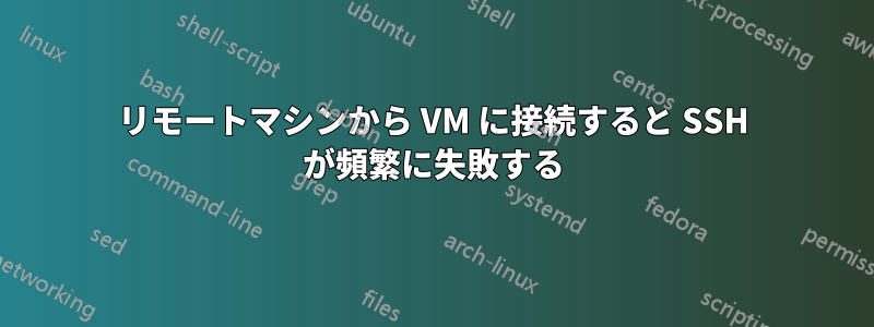 リモートマシンから VM に接続すると SSH が頻繁に失敗する