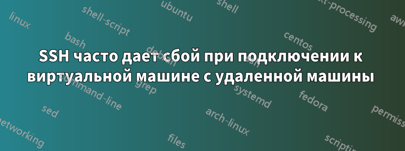 SSH часто дает сбой при подключении к виртуальной машине с удаленной машины