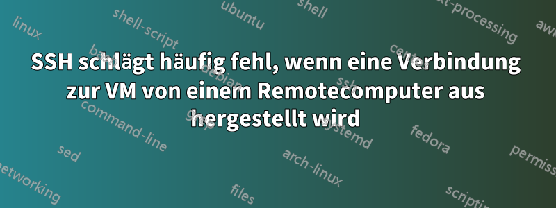 SSH schlägt häufig fehl, wenn eine Verbindung zur VM von einem Remotecomputer aus hergestellt wird