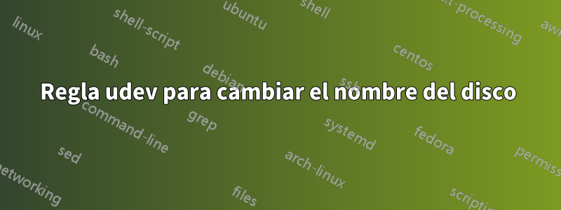 Regla udev para cambiar el nombre del disco