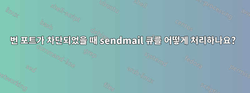 25번 포트가 차단되었을 때 sendmail 큐를 어떻게 처리하나요? 