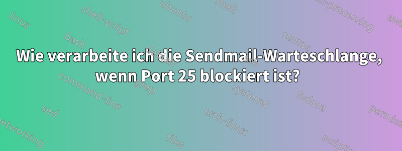 Wie verarbeite ich die Sendmail-Warteschlange, wenn Port 25 blockiert ist? 