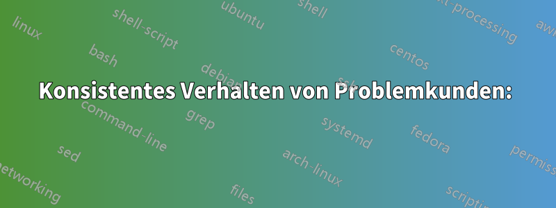 Konsistentes Verhalten von Problemkunden: