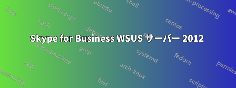 Skype for Business WSUS サーバー 2012