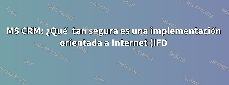 MS CRM: ¿Qué tan segura es una implementación orientada a Internet (IFD)?