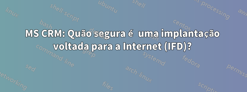 MS CRM: Quão segura é uma implantação voltada para a Internet (IFD)?