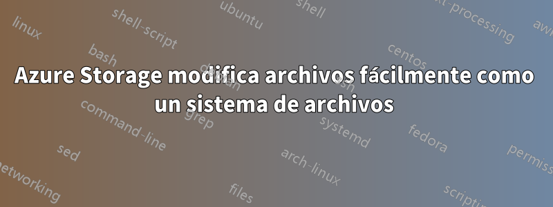 Azure Storage modifica archivos fácilmente como un sistema de archivos