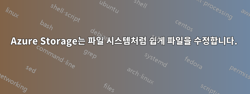 Azure Storage는 파일 시스템처럼 쉽게 파일을 수정합니다.