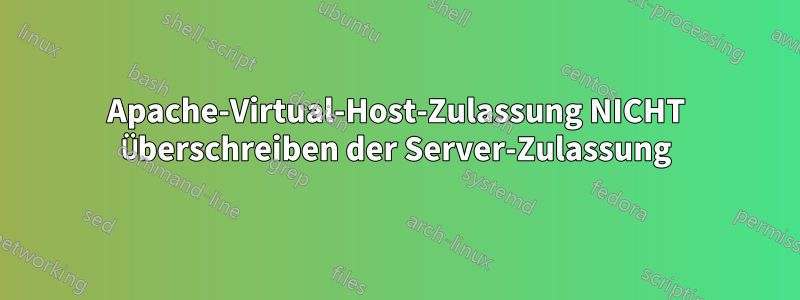 Apache-Virtual-Host-Zulassung NICHT Überschreiben der Server-Zulassung