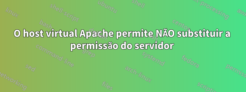 O host virtual Apache permite NÃO substituir a permissão do servidor