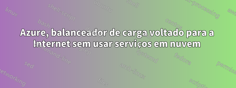 Azure, balanceador de carga voltado para a Internet sem usar serviços em nuvem