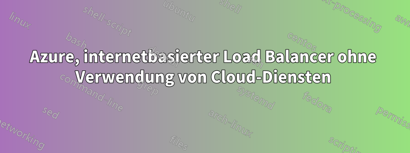 Azure, internetbasierter Load Balancer ohne Verwendung von Cloud-Diensten