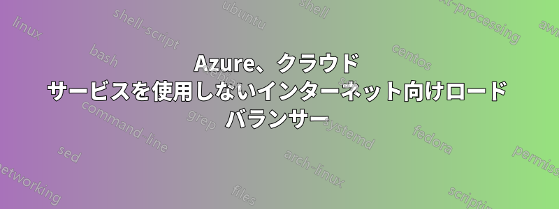 Azure、クラウド サービスを使用しないインターネット向けロード バランサー