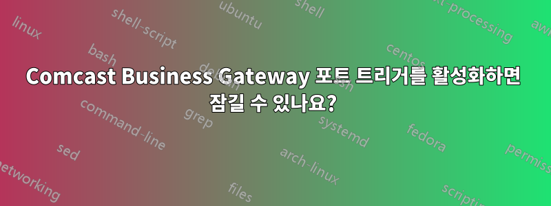 Comcast Business Gateway 포트 트리거를 활성화하면 잠길 수 있나요?