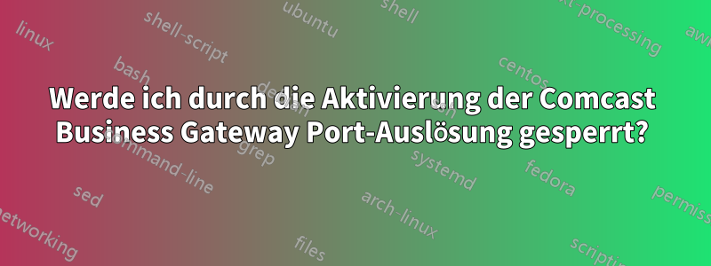 Werde ich durch die Aktivierung der Comcast Business Gateway Port-Auslösung gesperrt?