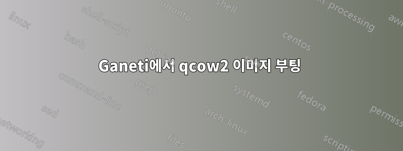 Ganeti에서 qcow2 이미지 부팅