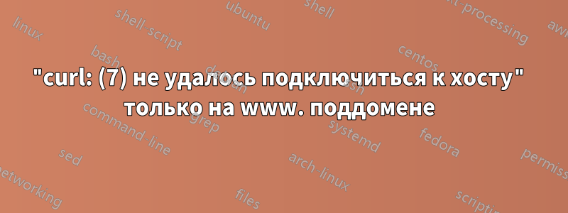 "curl: (7) не удалось подключиться к хосту" только на www. поддомене 