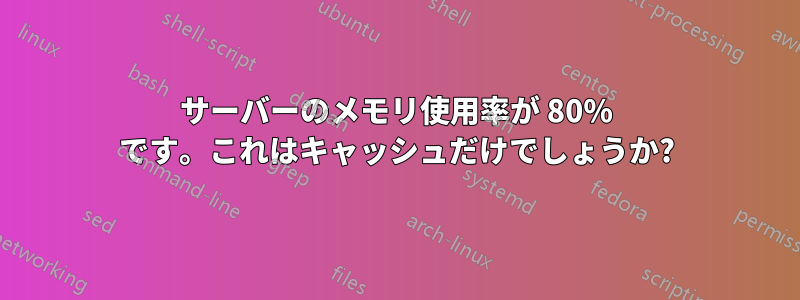 サーバーのメモリ使用率が 80% です。これはキャッシュだけでしょうか?