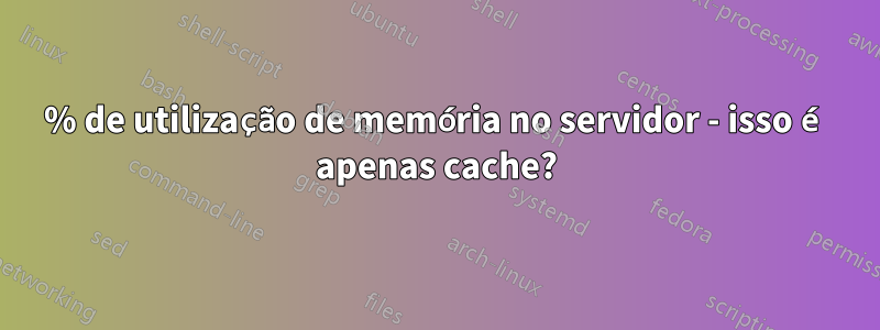 80% de utilização de memória no servidor - isso é apenas cache?