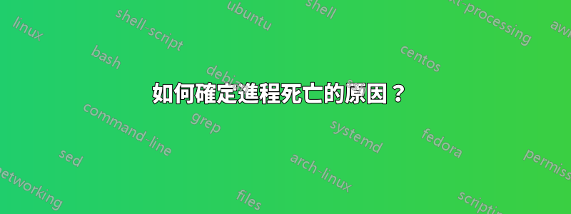 如何確定進程死亡的原因？ 