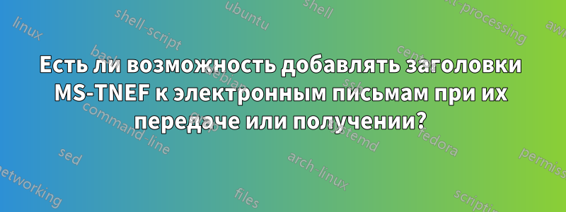 Есть ли возможность добавлять заголовки MS-TNEF к электронным письмам при их передаче или получении?