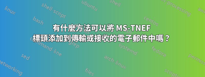 有什麼方法可以將 MS-TNEF 標頭添加到傳輸或接收的電子郵件中嗎？