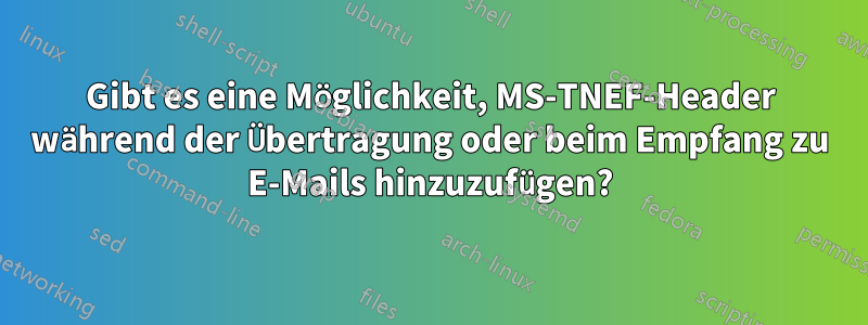 Gibt es eine Möglichkeit, MS-TNEF-Header während der Übertragung oder beim Empfang zu E-Mails hinzuzufügen?