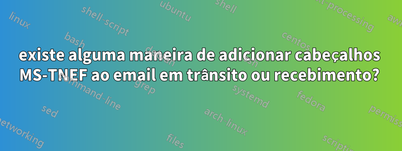 existe alguma maneira de adicionar cabeçalhos MS-TNEF ao email em trânsito ou recebimento?