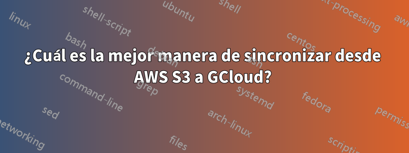 ¿Cuál es la mejor manera de sincronizar desde AWS S3 a GCloud?