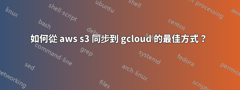 如何從 aws s3 同步到 gcloud 的最佳方式？