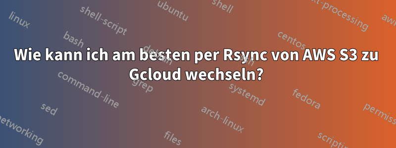 Wie kann ich am besten per Rsync von AWS S3 zu Gcloud wechseln?