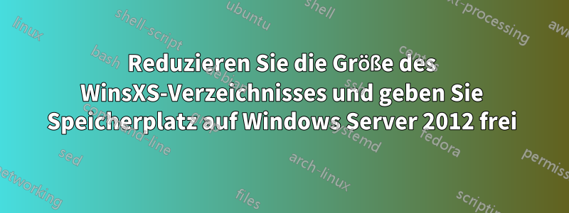 Reduzieren Sie die Größe des WinsXS-Verzeichnisses und geben Sie Speicherplatz auf Windows Server 2012 frei