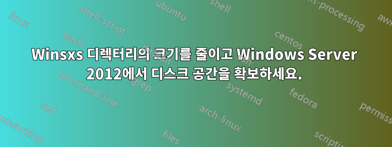 Winsxs 디렉터리의 크기를 줄이고 Windows Server 2012에서 디스크 공간을 확보하세요.