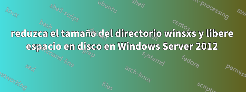 reduzca el tamaño del directorio winsxs y libere espacio en disco en Windows Server 2012