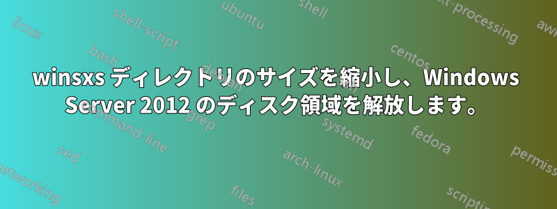 winsxs ディレクトリのサイズを縮小し、Windows Server 2012 のディスク領域を解放します。