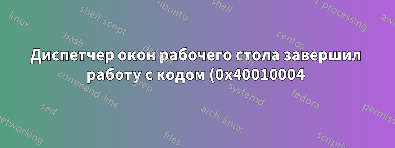 Диспетчер окон рабочего стола завершил работу с кодом (0x40010004)