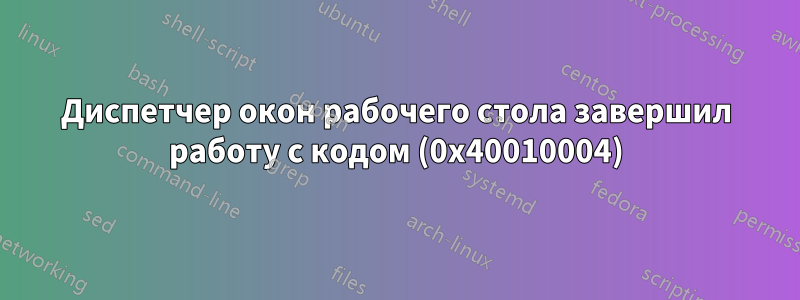 Диспетчер окон рабочего стола завершил работу с кодом (0x40010004)